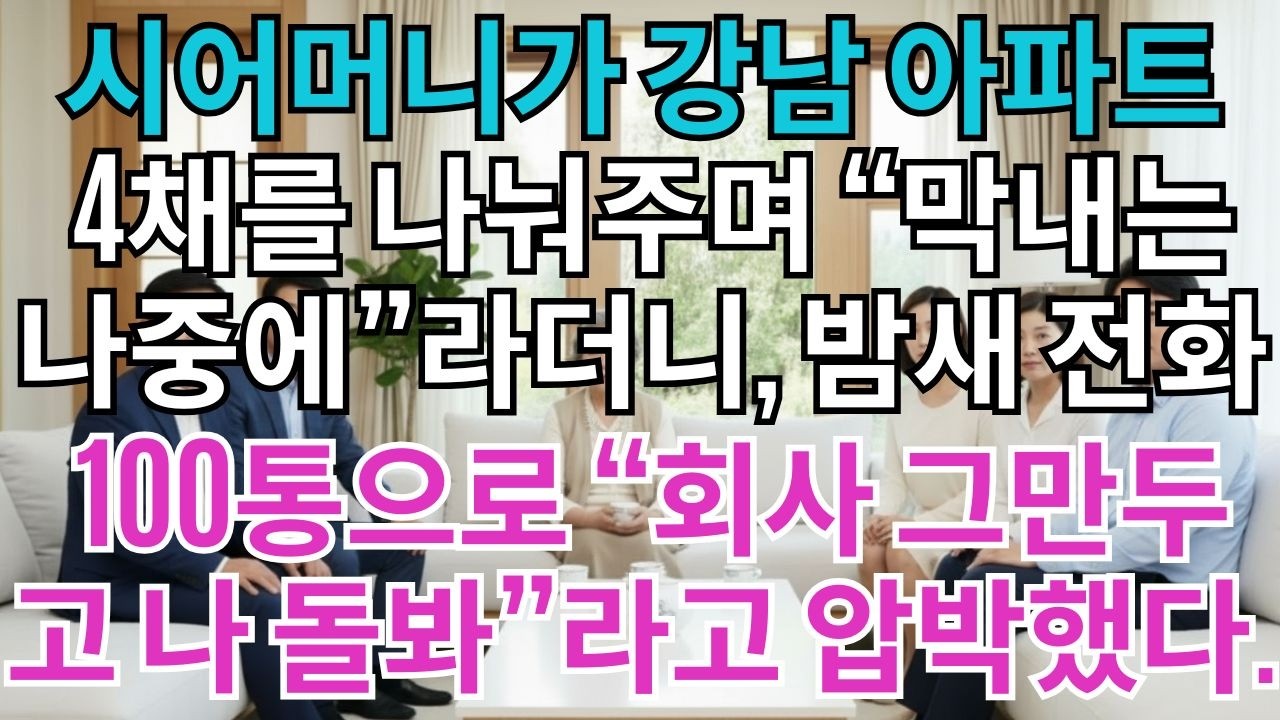 시어머니가 강남 아파트 4채를 나눴다.'막내는 나중에 나 사는 집 주마.'내 몫은 없었지만 화내지 않았다.밤새 걸려오는 전화 100통'회사 그만두고 엄마 돌봐라'