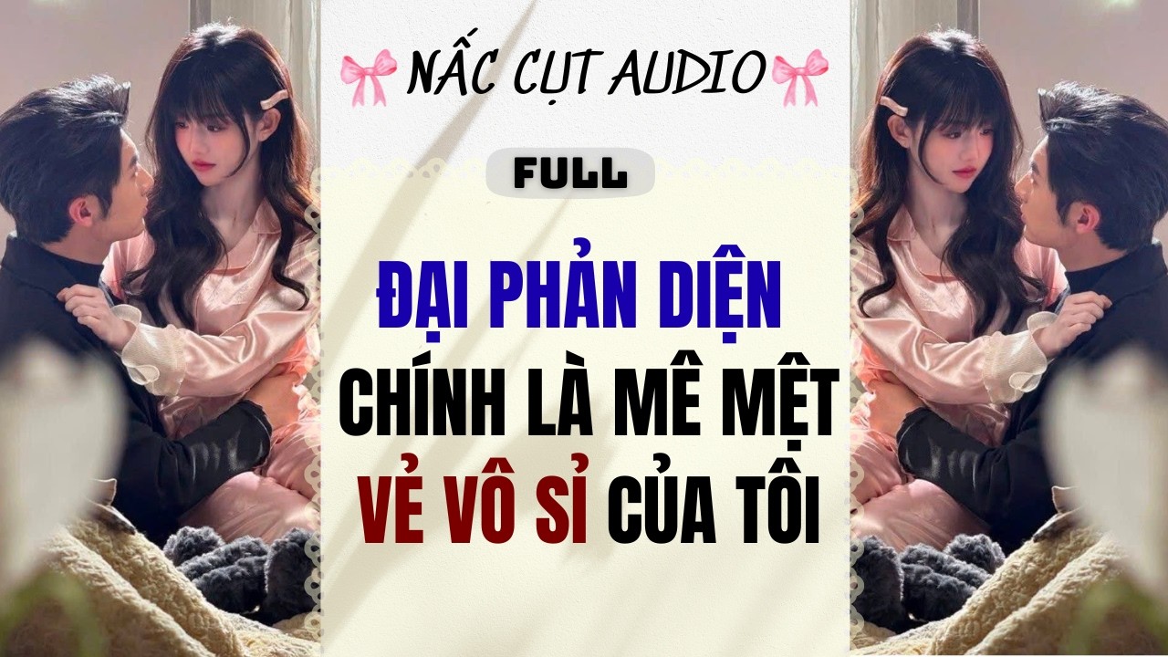 Full audio | ĐẠI PHẢN DIỆN CHÍNH LÀ MÊ MỆT VẺ VÔ SỈ CỦA TÔI | Nấc Cụt Audio #audio