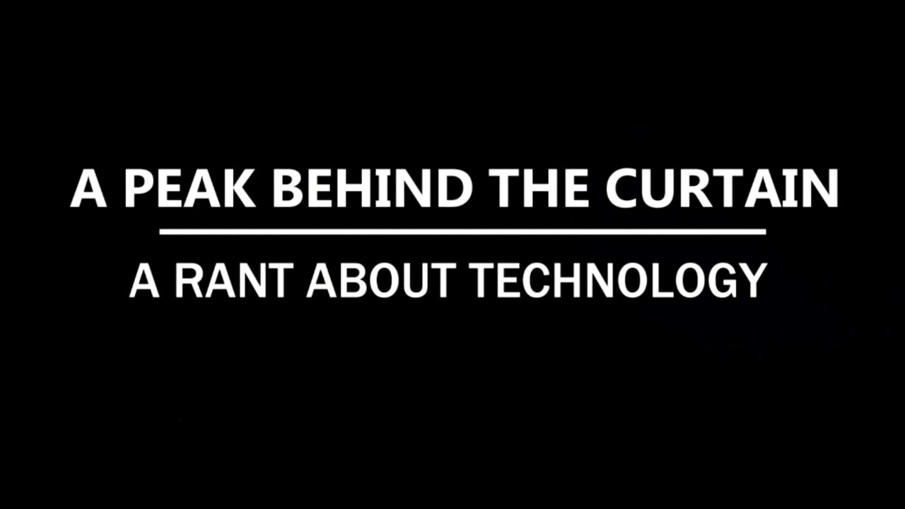 A Peak Behind The Curtain: A Rant About Technology