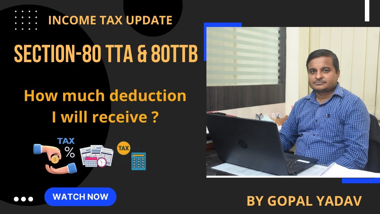 HOW MUCH DEDUCTION will I  RECEIVE ? SECTION- 80 TTA & 80 TTB.