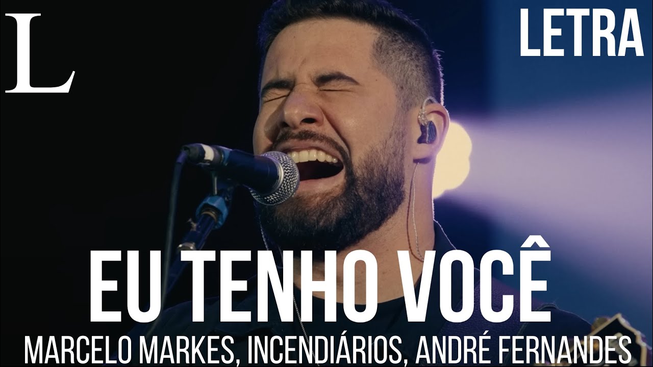 Eu Tenho Voc&ecirc; - Marcelo Markes, Incendi&aacute;rios e Andr&eacute; Fernandes Letra
