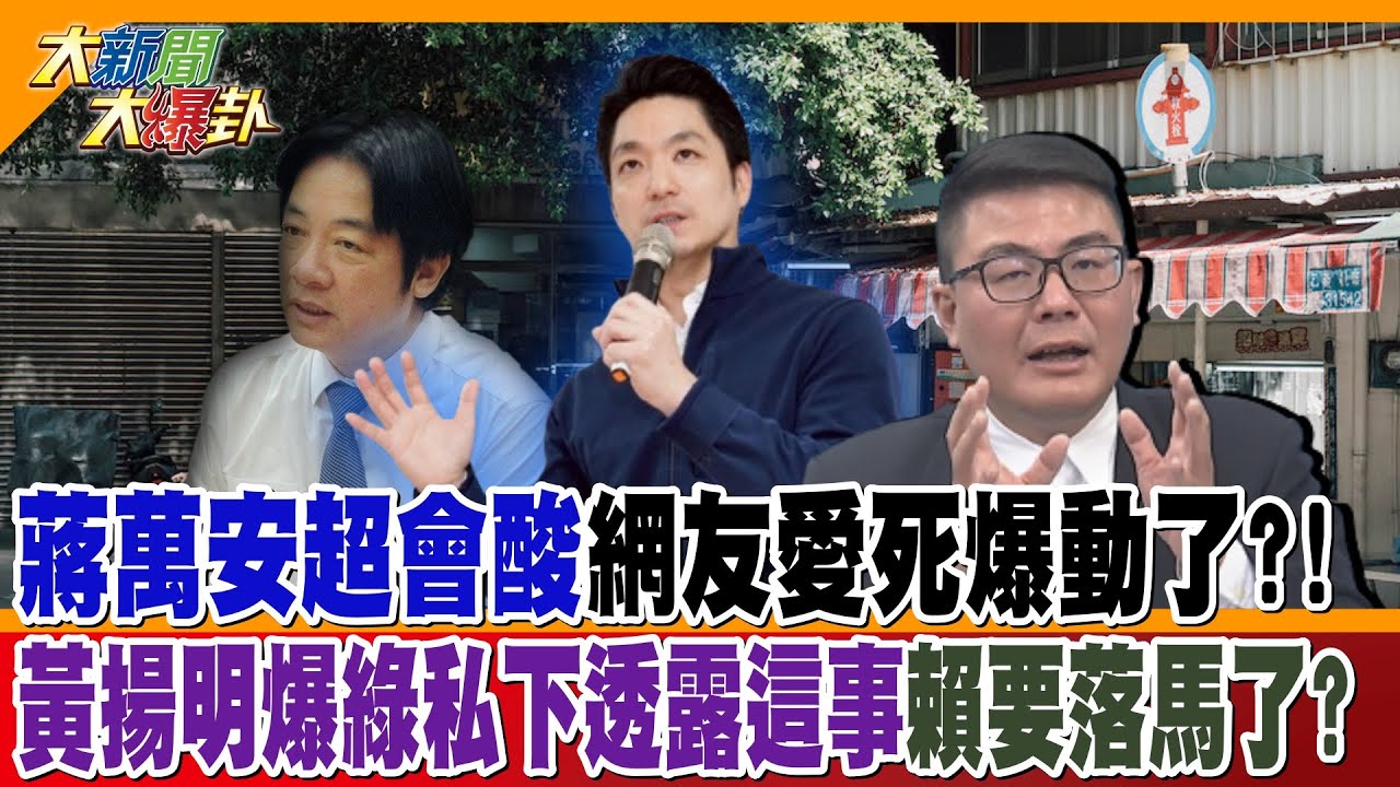 蔣萬安超會酸網友愛死爆動了?! 黃揚明爆綠私下透露這事賴要落馬了?【大新聞大爆卦】精華版2  @大新聞大爆卦HotNewsTalk