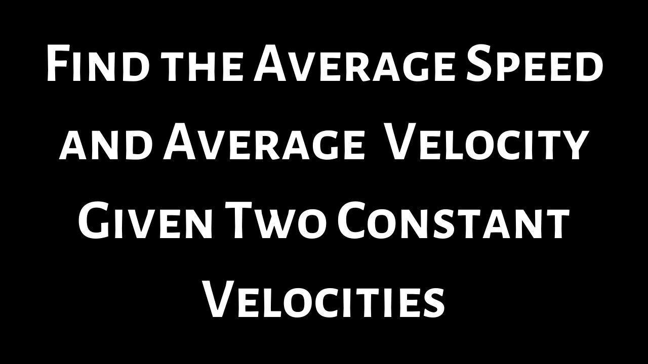 How to Find the Average Speed and Average Velocity Given Two Constant Velocities