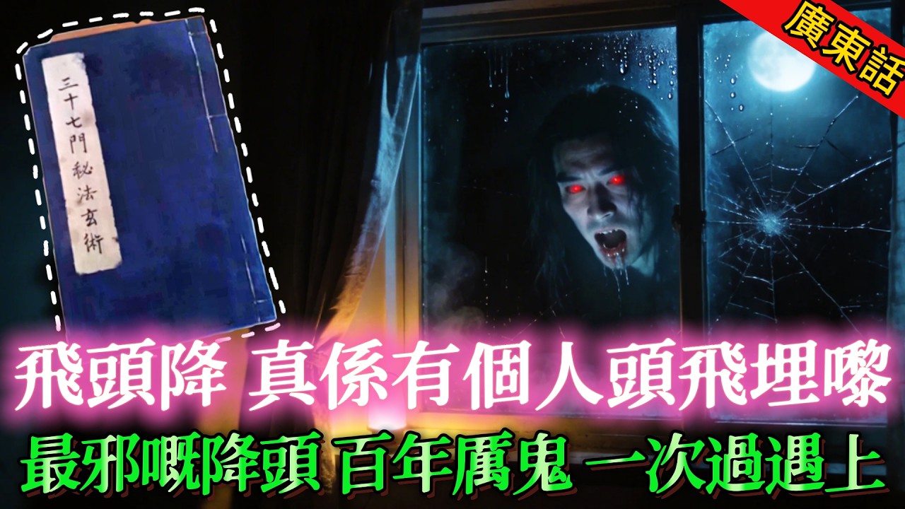 【奇聞】| 阿嫲遗留嘅古秘笈（第十九部）！最邪降頭術：飛頭降夜襲民居，玻璃窗有披頭散髮人頭撞緊入嚟！今次唔係厭勝術，係最邪嘅降頭同埋百年厲鬼！一次過遇上，小南搞唔搞得掂？#奇闻异事
