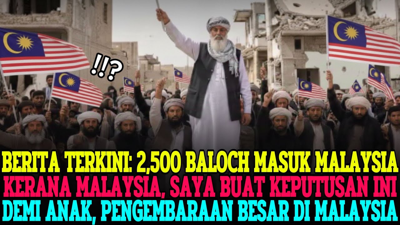 2,500 ORANG BALOCH LARI DARI PERANG, SANGGUP MATI DEMI ANAK KE MALAYSIA—MALAYSIA HARAPAN MASA DEPAN