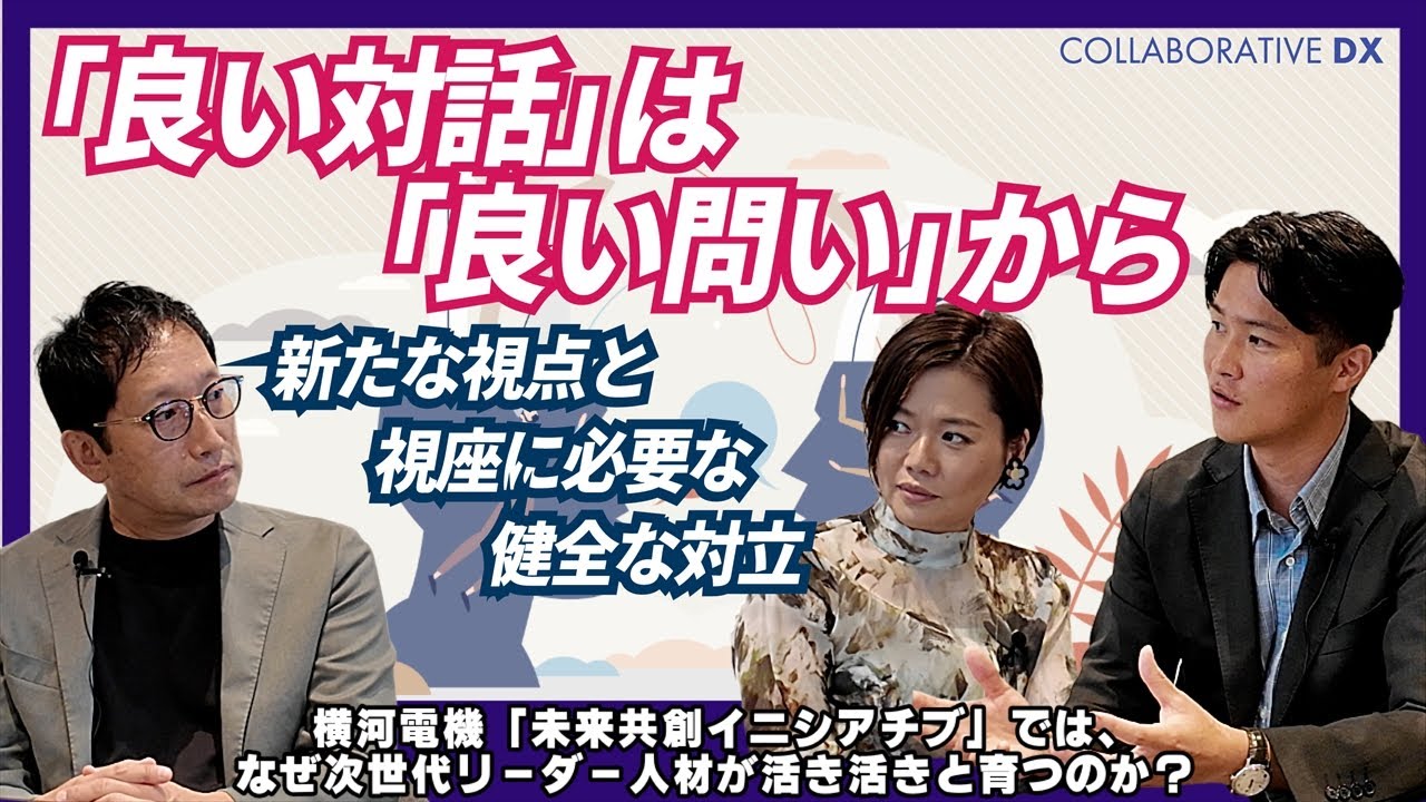 「良い対話」は「良い問い」から。～新たな視点と視座に必要な健全な対立～/Part3/横河電機「未来共創イニチアチブ」では、なぜ次世代リーダー人材が活き活きと育つのか