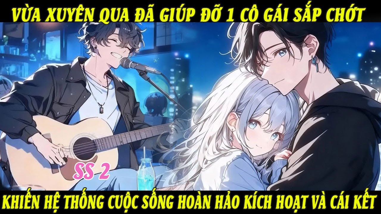 SS2 Vừa Xuyên Qua Đã Giúp Đỡ 1 Cô Gái Sắp Chớt Khiến Hệ Thống Cuộc Sống Hoàn Hảo Kích Hoạt & Cái Kết