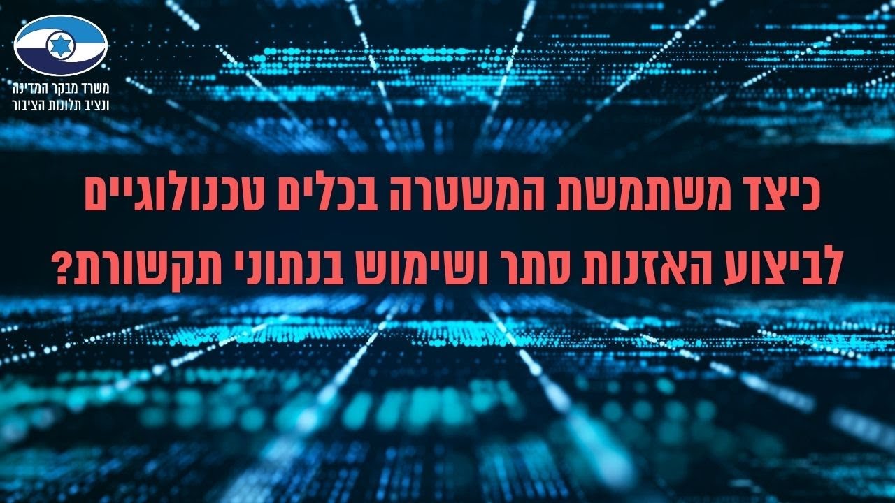 מבקר המדינה בדק 🔎 כיצד משתמשת המשטרה בכלים טכנולוגיים להאזנות סתר ושימוש בנתוני תקשורת?