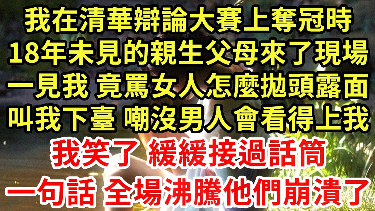 我在清華辯論大賽上奪冠時，18年未見的親生父母來了現場，一見我 竟罵女人怎麼拋頭露面，叫我下臺 嘲沒男人會看得上我！我笑了 緩緩接過話筒，一句話 全場沸騰他們崩潰了#為人處世#養老#中年#情感故事