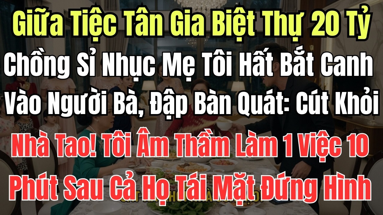 Giữa Tiệc Tân Gia Biệt Thự 20Tỷ, Chồng Sỉ Nhục Mẹ Tôi Hất Bắt Canh Vào Người Bà, Đập Bàn Quát: Cút