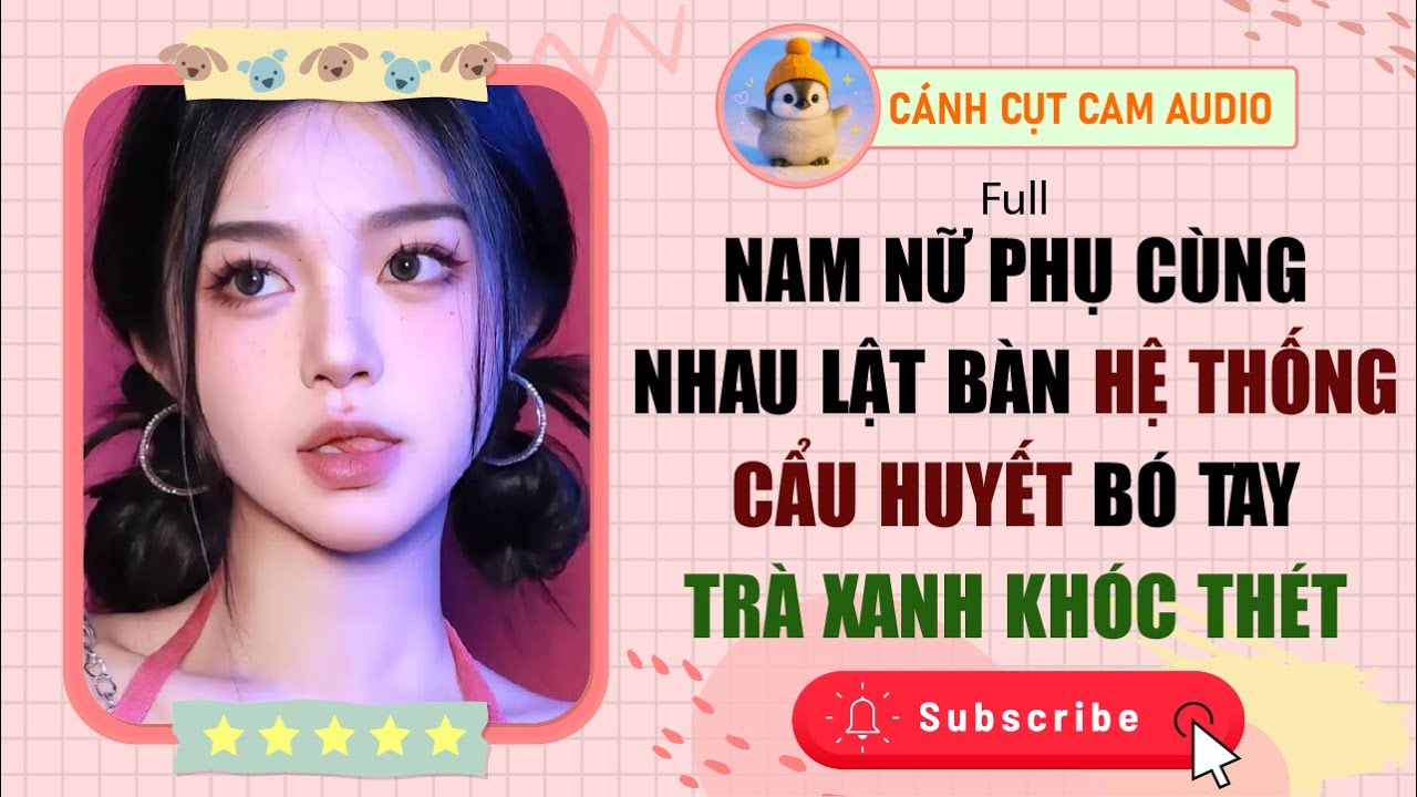 FULL: Nam Nữ Phụ Cùng Nhau Lật Bàn Hệ Thống Cẩu Huyết Bó Tay Trà Xanh Khóc Thét | Cánh Cụt Cam Audio