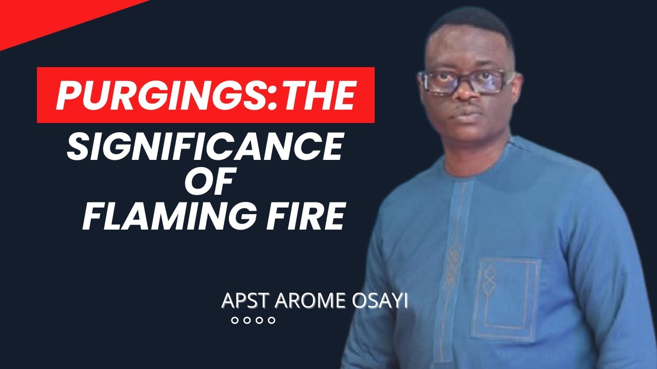 PURGINGS: THE SIGNIFICANCE OF FLAMING FIRE|| APOSTLE AROME OSAYI