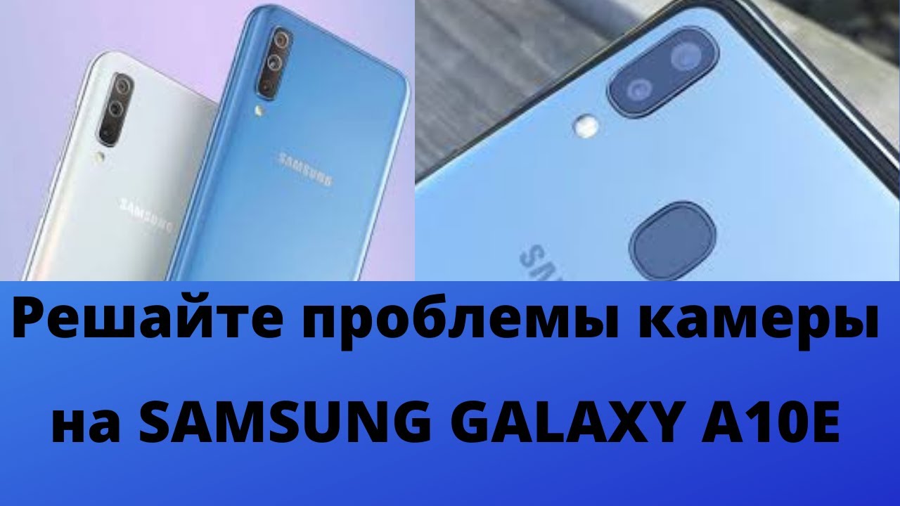 Как исправить проблемы с камерой в SAMSUNG GALAXY A10E?
