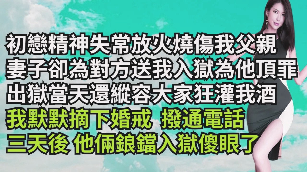 妻子初戀精神失常放火燒傷我父親，她卻為對方送我入獄為他頂罪，出獄當天還縱容大家狂灌我酒，我默默摘下婚戒  撥通電話， 三天後 他倆鋃鐺入獄傻眼了【三味時光】#激情故事#大彬情感#夢雅故事#小說#爽文