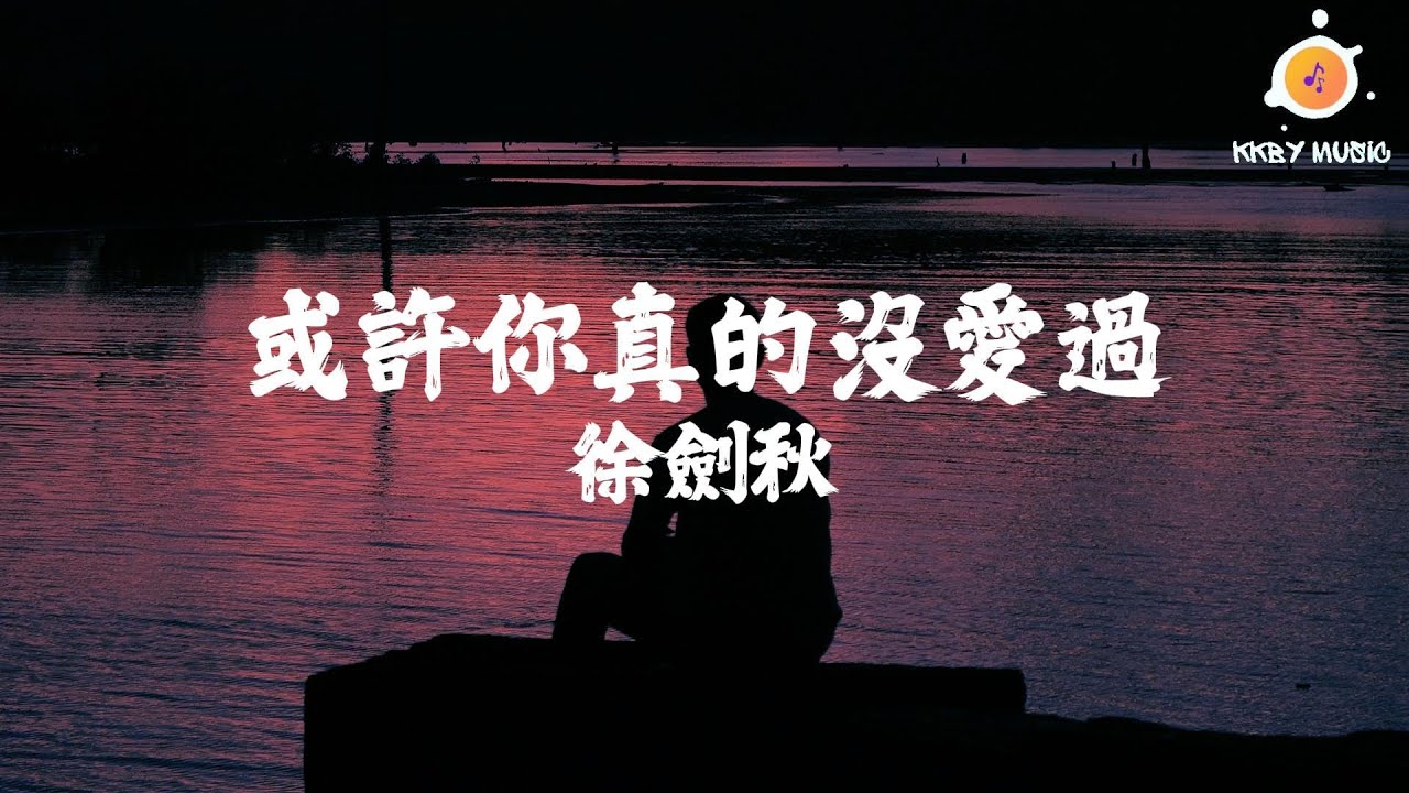 徐劍秋 - 或許你真的沒愛過『或許你真的沒愛過 所以才離開得灑脫』【動態歌詞 Lyrics】