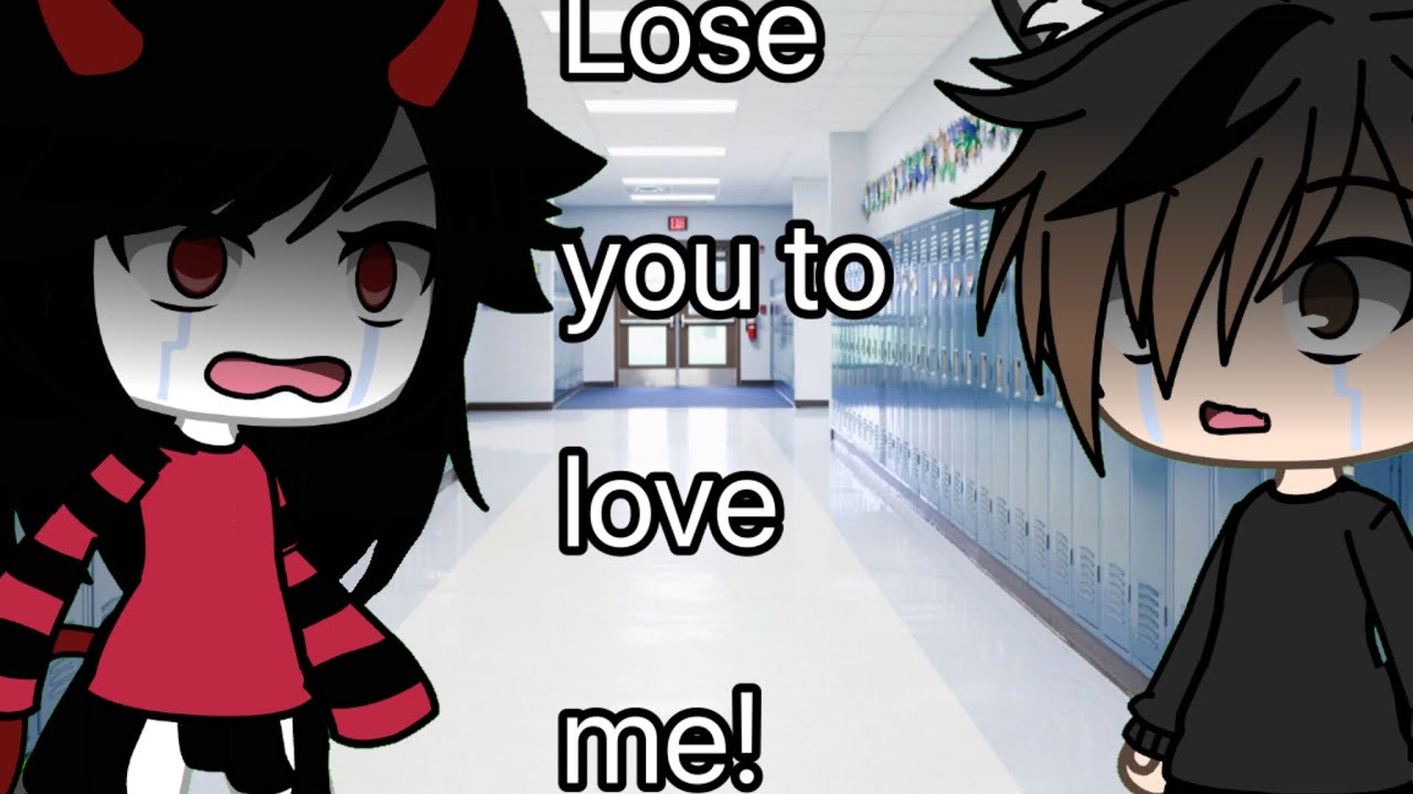 Lose you to love me Gacha life