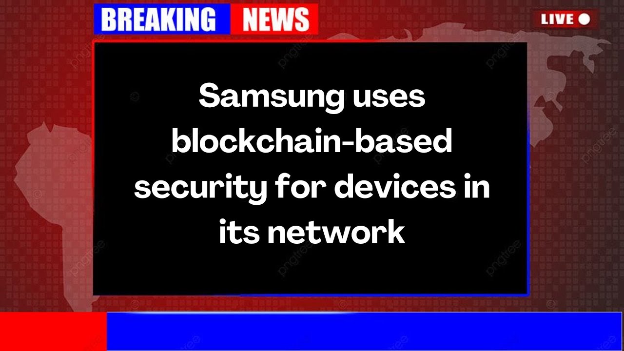 Samsung uses blockchain based security for devices in its network