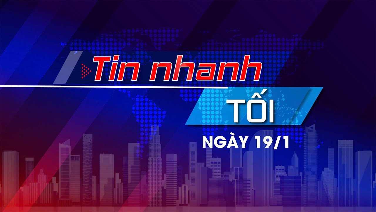 Tin nhanh Tối 19/1: Sẵn sàng các chương trình trực tiếp Đại hội XIV; C.ư.ớ.p.NH tại Hội Phú, Gia Lai