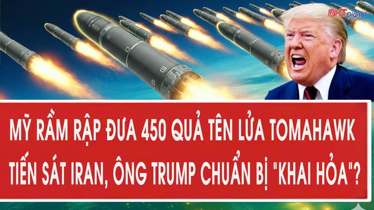 Mỹ rầm rập đưa 450 quả tên lửa Tomahawk tiến sát Iran, ông Trump chuẩn bị “khai hỏa”?