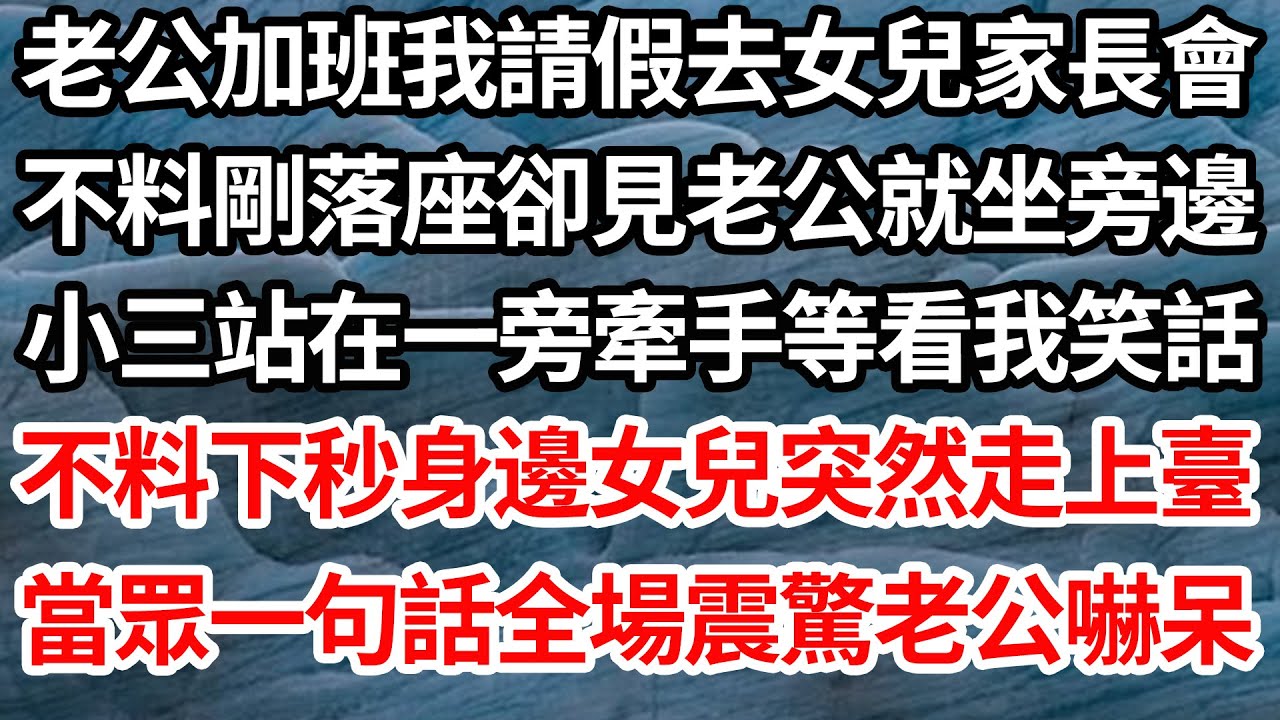 老公加班我請假去女兒家長會，不料剛落座卻見老公就坐旁邊，小三站在一旁牽手等看我笑話，不料下秒身邊女兒突然走上臺，當眾一句話全場震驚老公嚇呆【倫理】【都市】