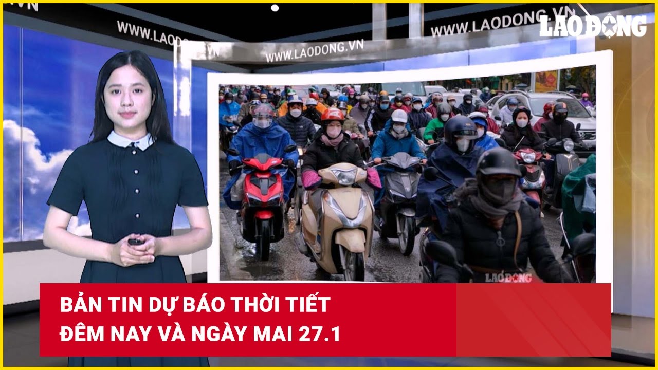 Bản tin dự báo thời tiết đêm nay và ngày mai 27.1 | Báo Lao Động
