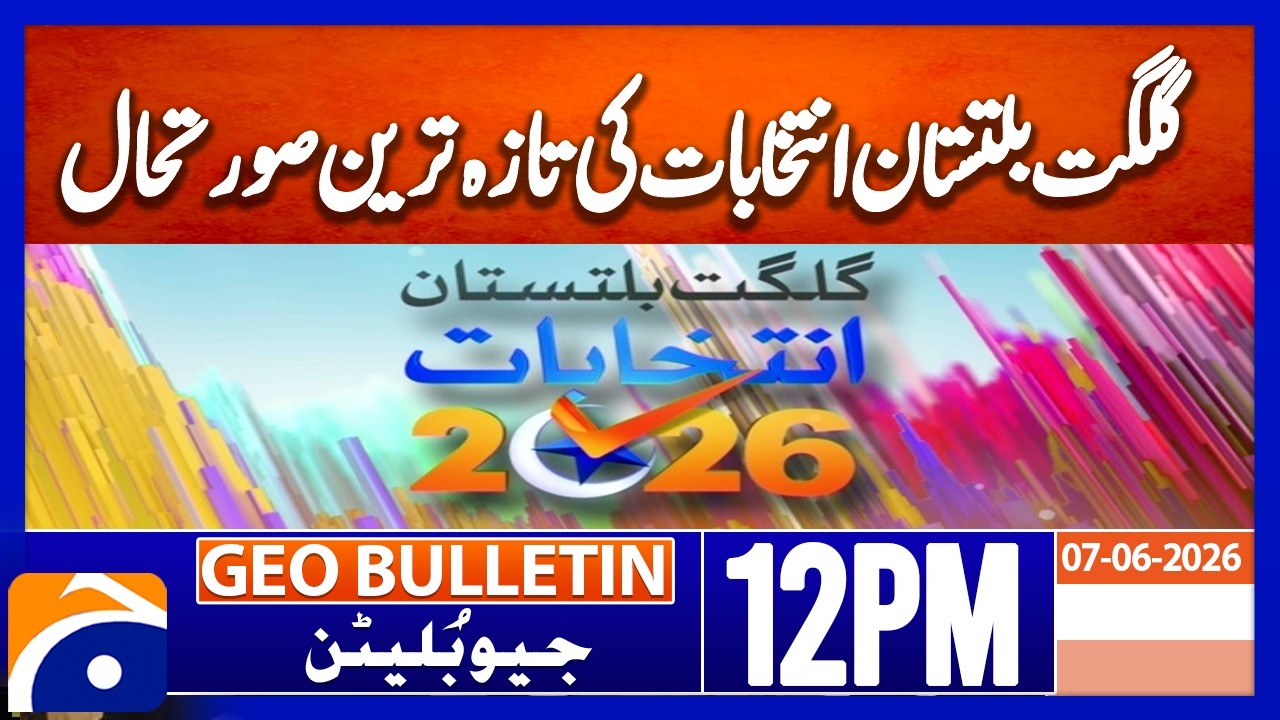 Latest Situation in Gilgit-Baltistan Elections | Geo News 12PM Geo Bulletin 07 June 2026