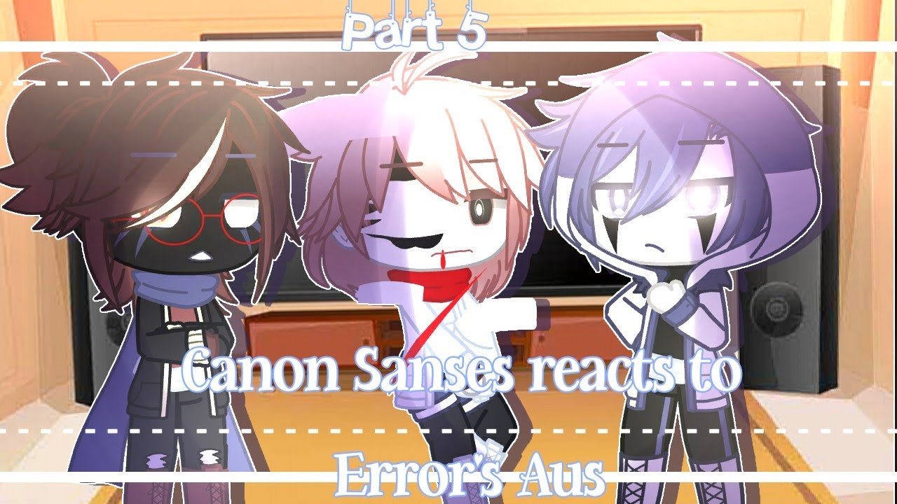 []Canon Sanses reacts to Error's Aus|Part 5|My Au|Read description[]