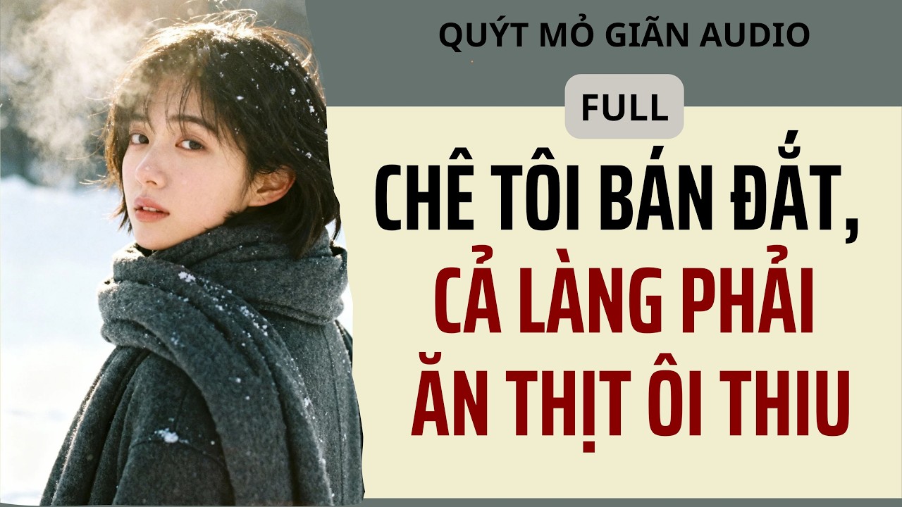 Full audio | CHÊ TÔI BÁN ĐẮT, CẢ LÀNG PHẢI ĂN THỊT ÔI THIU | Quýt mỏ giãn Audio