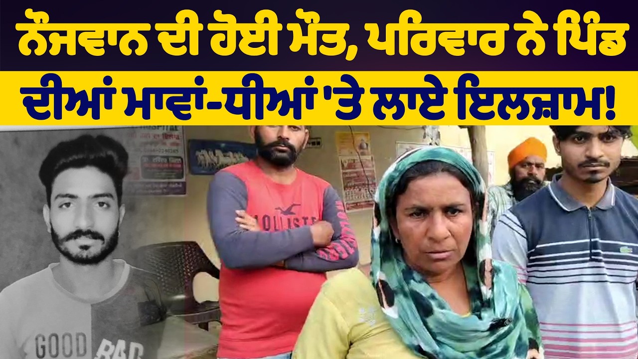 ਨੌਜਵਾਨ ਦੀ ਹੋਈ ਮੌਤ, ਪਰਿਵਾਰ ਨੇ ਪਿੰਡ ਦੀਆਂ ਮਾਵਾਂ-ਧੀਆਂ 'ਤੇ ਲਾਏ ਇਲਜ਼ਾਮ!
