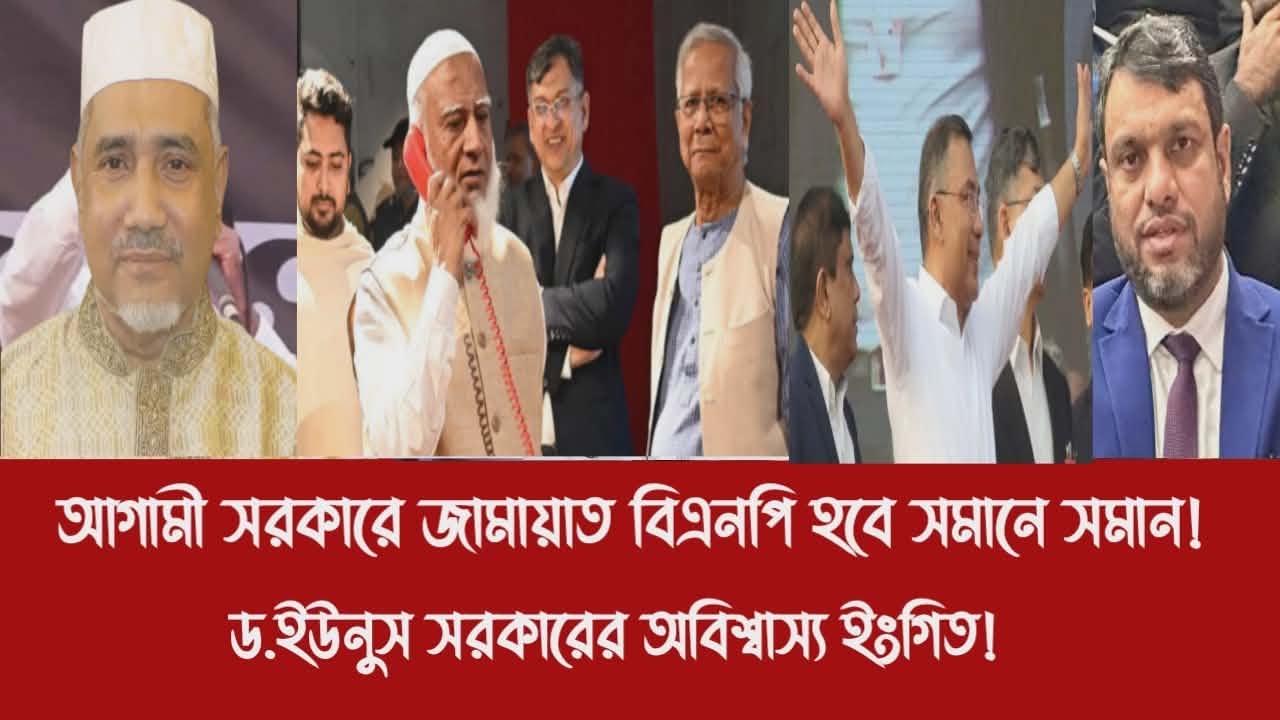 আগামী সরকারে জামায়াত বিএনপি হবে সমানে সমান!||ড.ইউনুস সরকারের অবিশ্বাস্য ইংগিত!