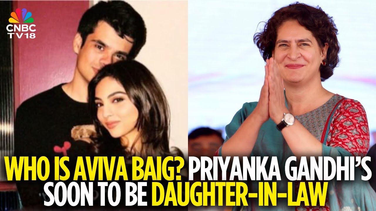 Meet Aviva Baig, Raihan Vadra&rsquo;s Fianc&eacute;e | Priyanka Gandhi&rsquo;s Son To Be Engaged | CNBC TV18