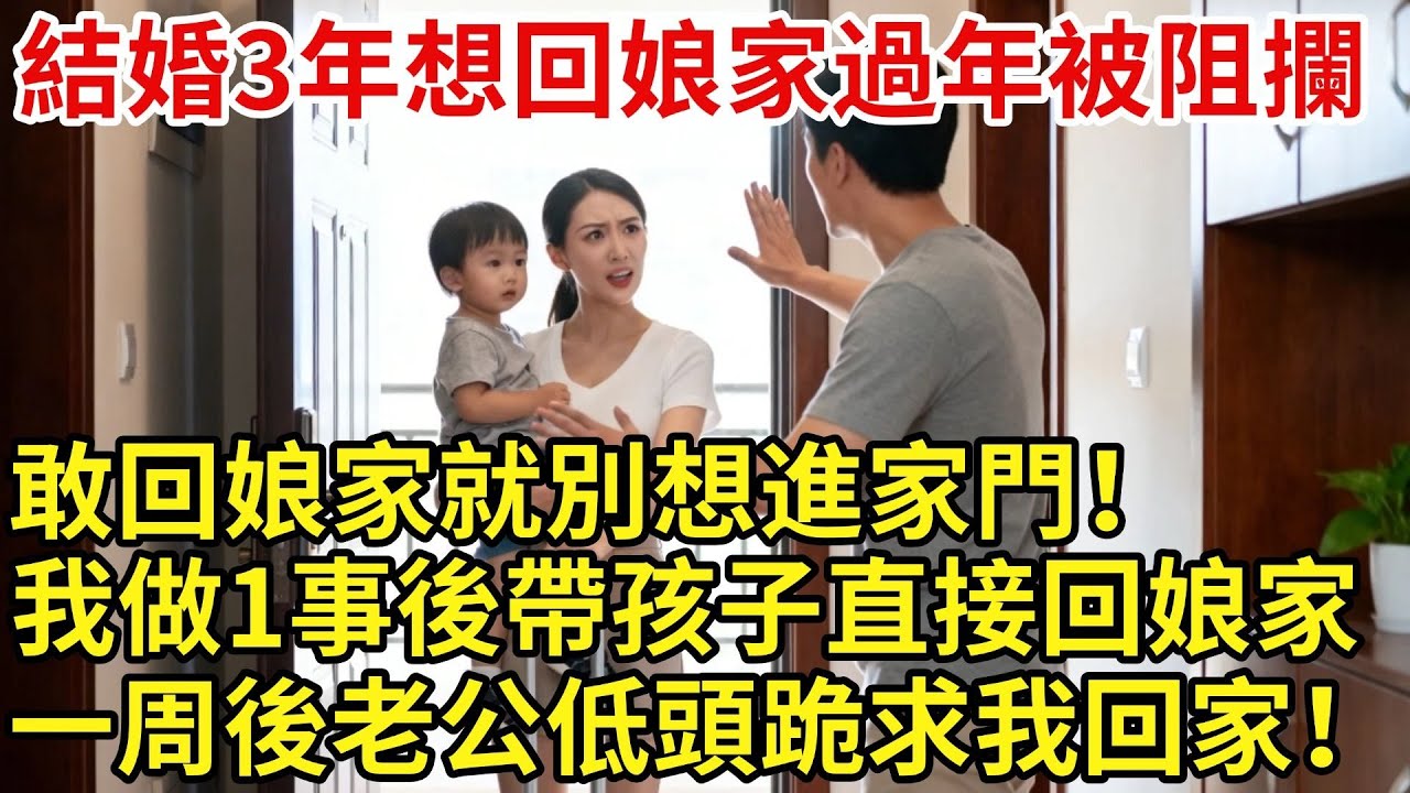 結婚3年，每年過年都必須去婆家。今年想回孃家被婆家強勢阻攔：敢回孃家就別想進家門！我做1事後帶孩子直接回孃家。一週後老公低頭跪求#【家和錦囊】#婚姻家庭#婚後生活#婆媳矛盾#拒絕內耗#婆媳關