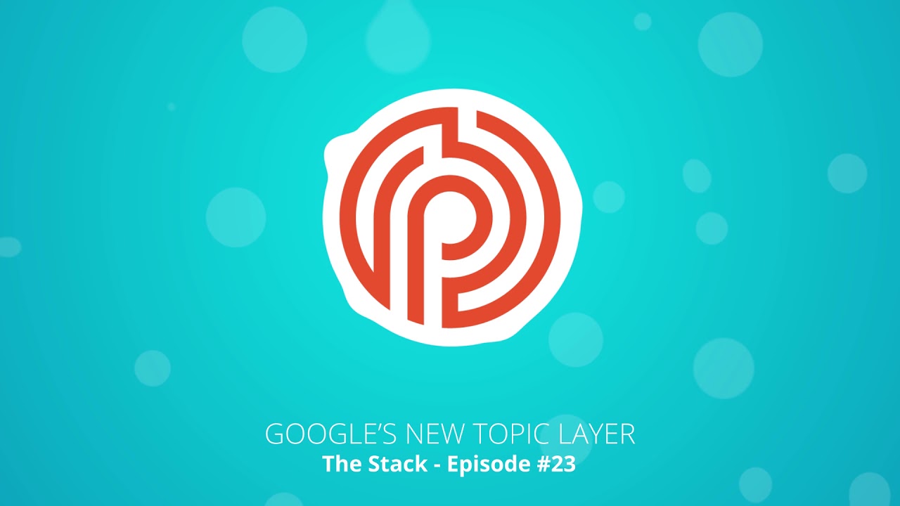 Google Announces the Topic Layer to Help Searchers along Their Journeys  [The Stack - Ep. #23]