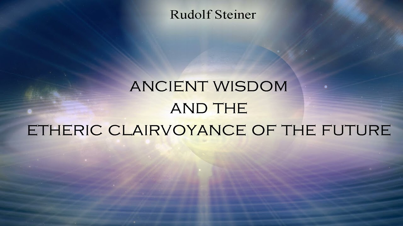 Ancient Wisdom and the Etheric Clairvoyance of the Future by Rudolf Steiner