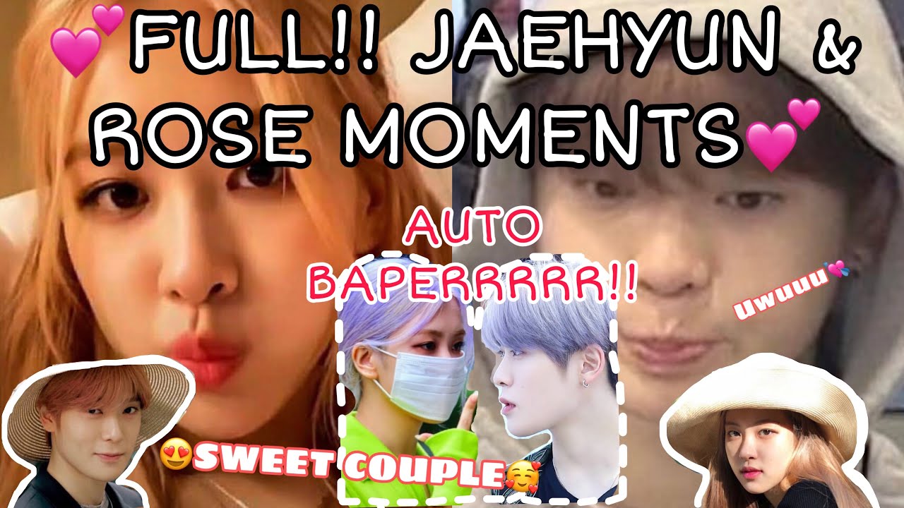 JAEHYUN AND ROSE MOMENTS FULL BAPERR PARAHH!!