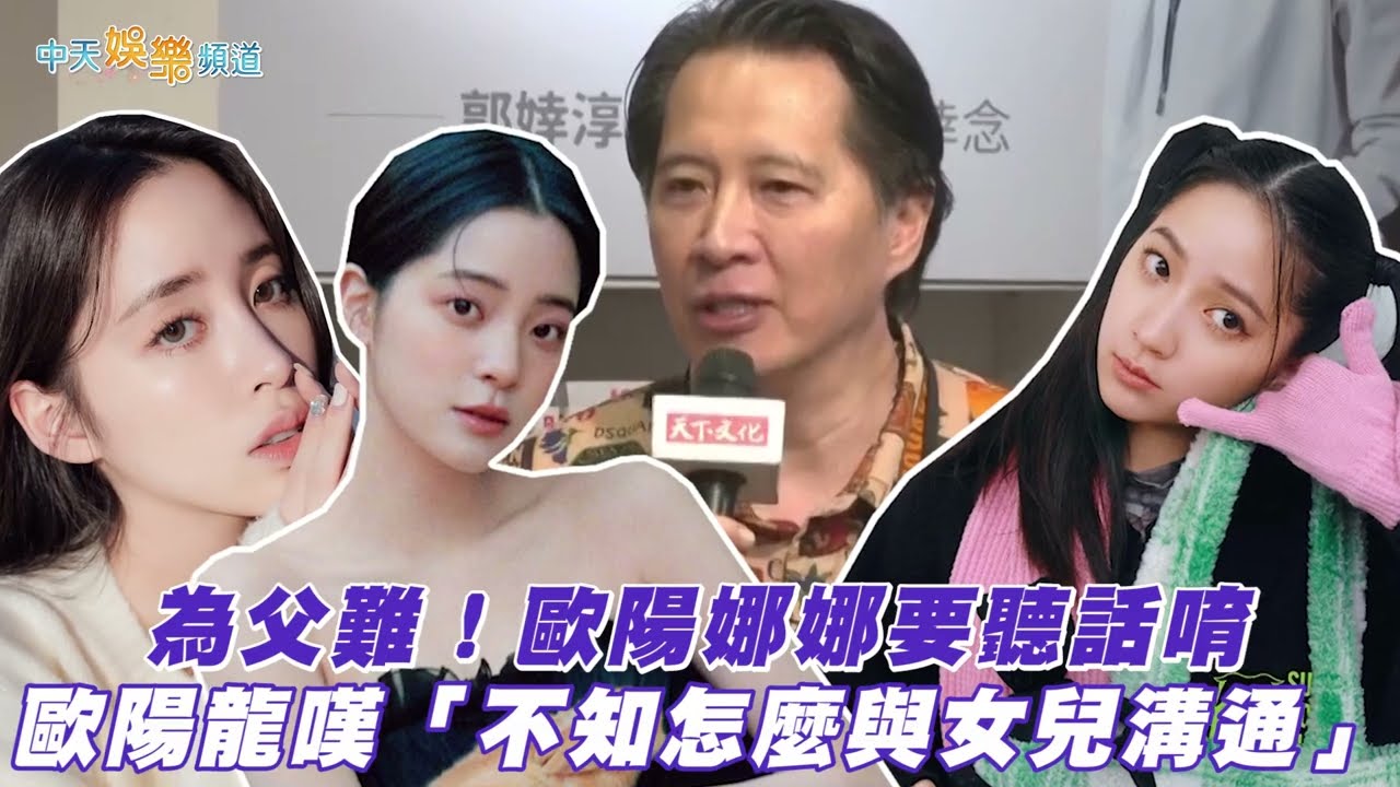 【撩星聞】為父難！歐陽娜娜要聽話唷  歐陽龍嘆「不知怎麼與女兒溝通」