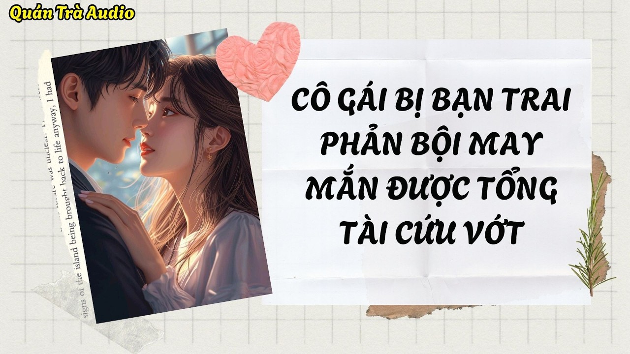 TRUYỆN FULL SỐ 88: CÔ GÁI BỊ BẠN TRAI PHẢN BỘI MAY MẮN ĐƯỢC TỔNG TÀI CỨU VỚT | Quán Trà Audio
