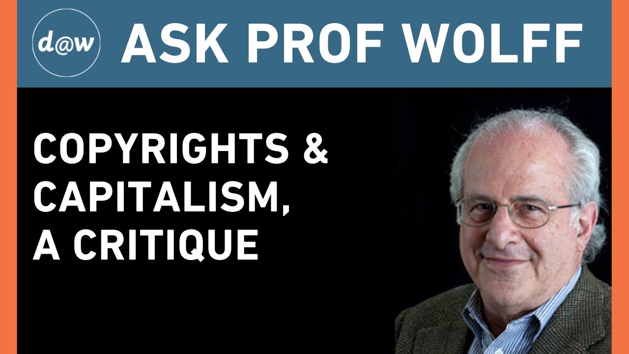 Ask Prof Wolff: Copyrights & Capitalism, A Critique