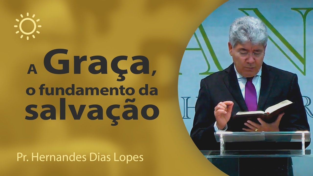 A Graça, o fundamento da Salvação - Pr Hernandes Dias Lopes
