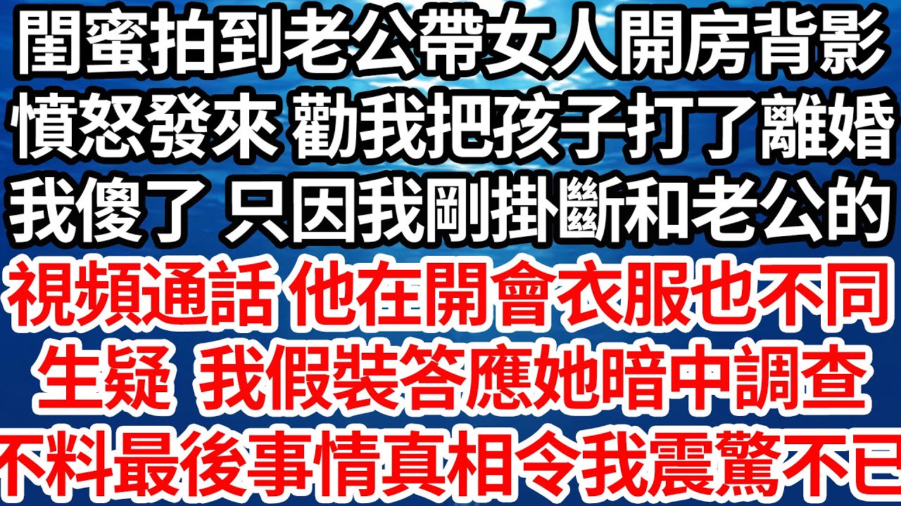 閨蜜拍到老公帶女人開房背影，憤怒發來 勸我把孩子打了離婚，我傻了 只因我剛掛斷和老公的，視頻通話 他在開會衣服也不同，生疑 我假裝答應她暗中調查，不料最後事情真相令我震驚不已【倫理】【都市】