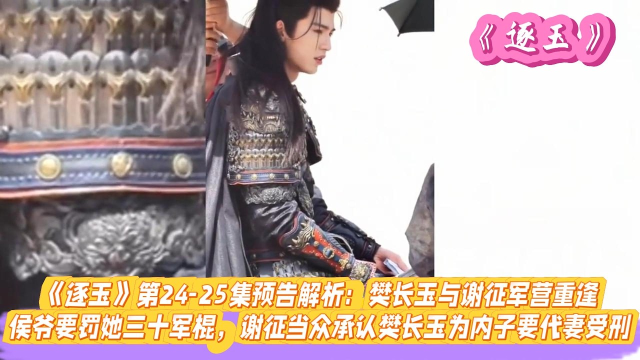 《逐玉》第24-25集预告解析：樊长玉与谢征军营重逢，侯爷要罚她三十军棍，谢征当众承认樊长玉为内子要代妻受刑。#张凌赫#田曦薇#孔雪儿#邓凯#刘琳#严屹宽