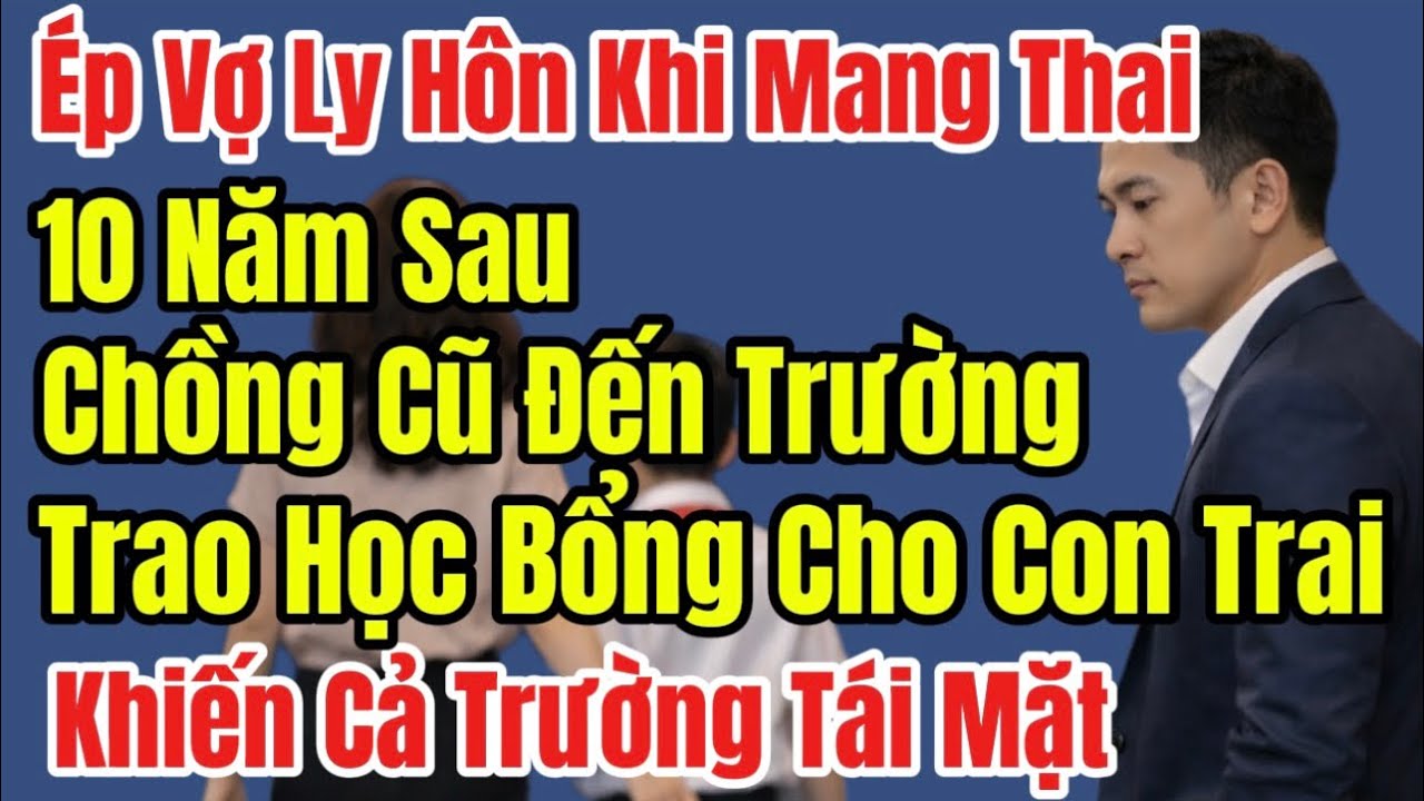 Ép Ly Hôn Khi Vợ Mang Thai,10 Năm Sau Chồng Cũ Đến Trường Trao Học Bổng Cho Con Trai Khiến Cả Trường