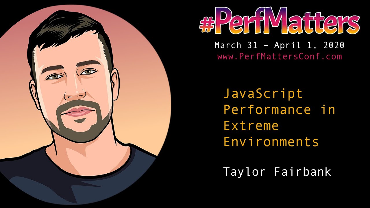 Taylor Fairbank :: Javascript Performance in Extreme Environments :: #PerfMatters Conference 2020