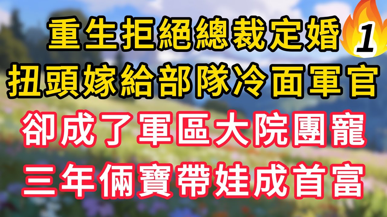 重生拒絕總裁定婚，扭頭嫁給部隊冷面軍官，卻成了軍區大院團寵，三年倆寶帶娃成首富！ #為人處世 #生活经验#深夜淺讀 #情感故事 #人間心理 #小说