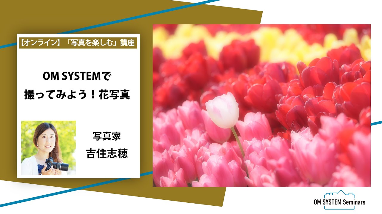 「写真を楽しむ」写真家 吉住志穂「OM SYSTEMで撮ってみよう！花写真」～OM SYSTEM ゼミ～