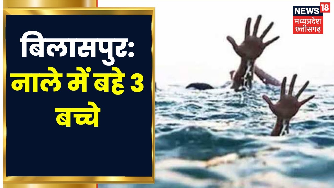 Bilaspur News: गोखले नाले में बहे 3 बच्चे, 2 बच्चों को सुरक्षित निकाला गया...तीसरे की तलाश जारी