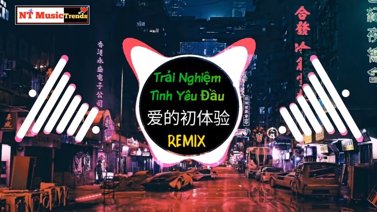 Trải Nghiệm T&igrave;nh Y&ecirc;u Đầu 爱的初体验 REMIX