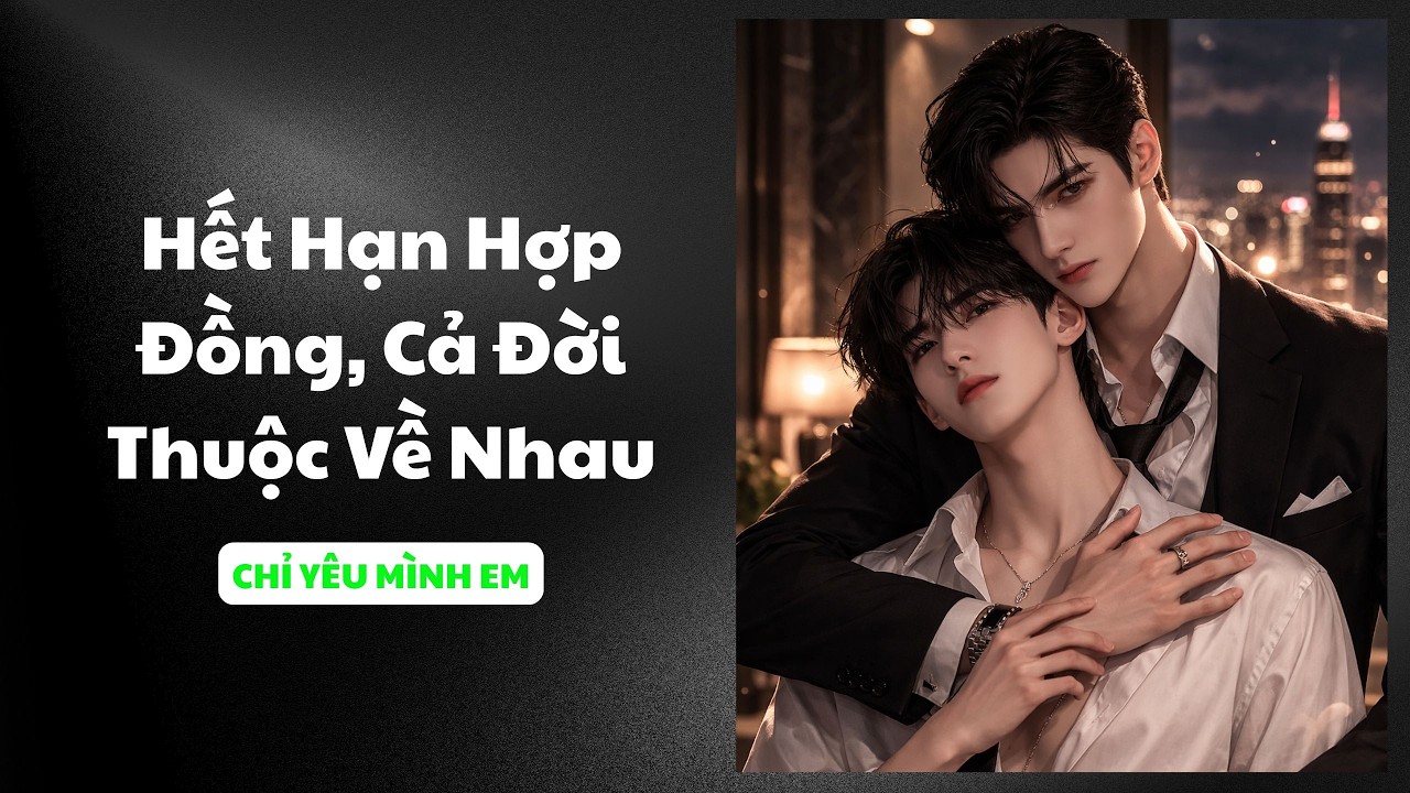 TRUYỆN BOY LOVE / HẾT HẠN HỢP ĐỒNG, CẢ ĐỜI THUỘC VỀ NHAU / CHỈ YÊU MÌNH EM