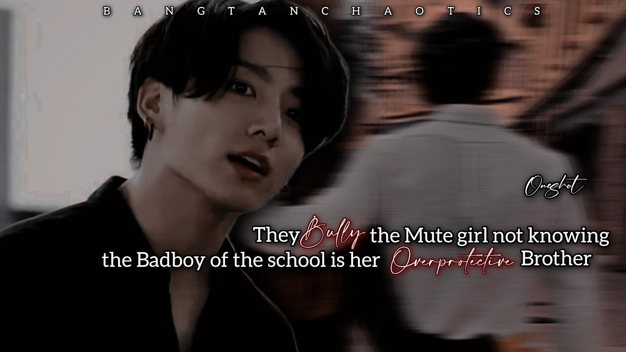 They bully the mute girl not knowing the badboy of the school is her brother- Jeon Jungkook