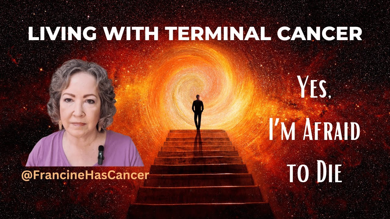 I have terminal cancer. Yes, I'm afraid of dying.